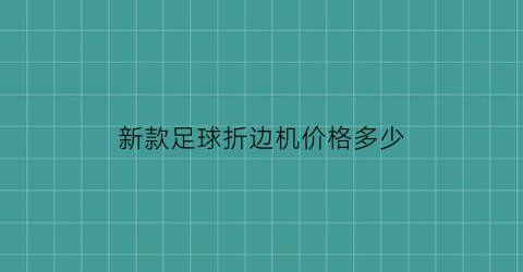 ob体育新款足球折边机代价众少(足球机怎样折)(图1)